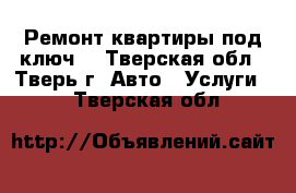 Ремонт квартиры под ключ  - Тверская обл., Тверь г. Авто » Услуги   . Тверская обл.